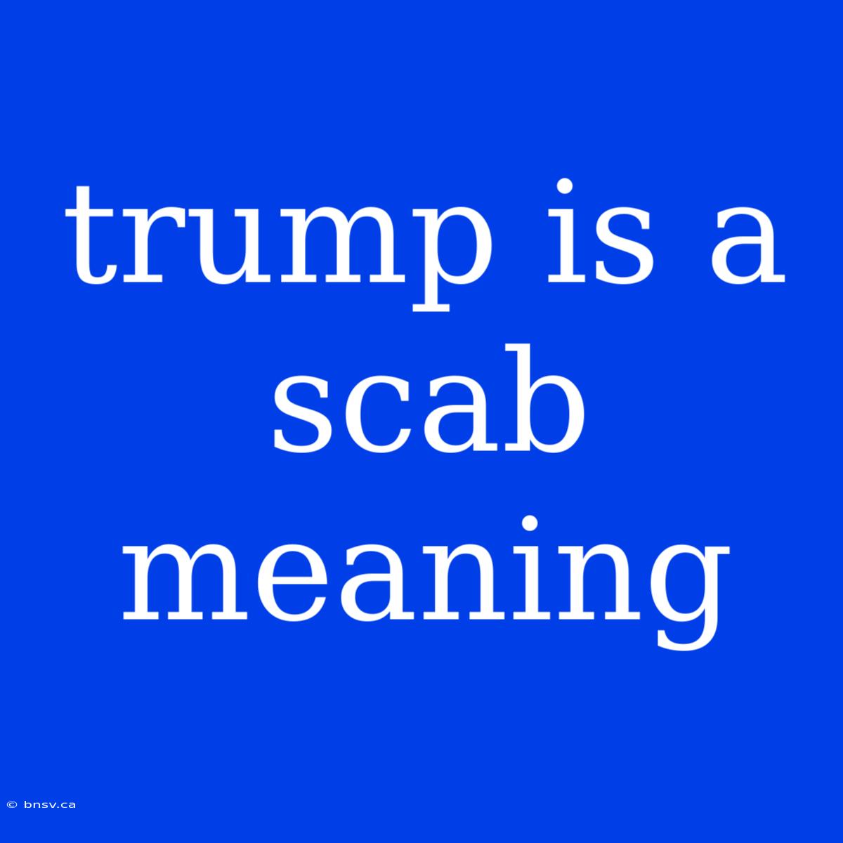 Trump Is A Scab Meaning