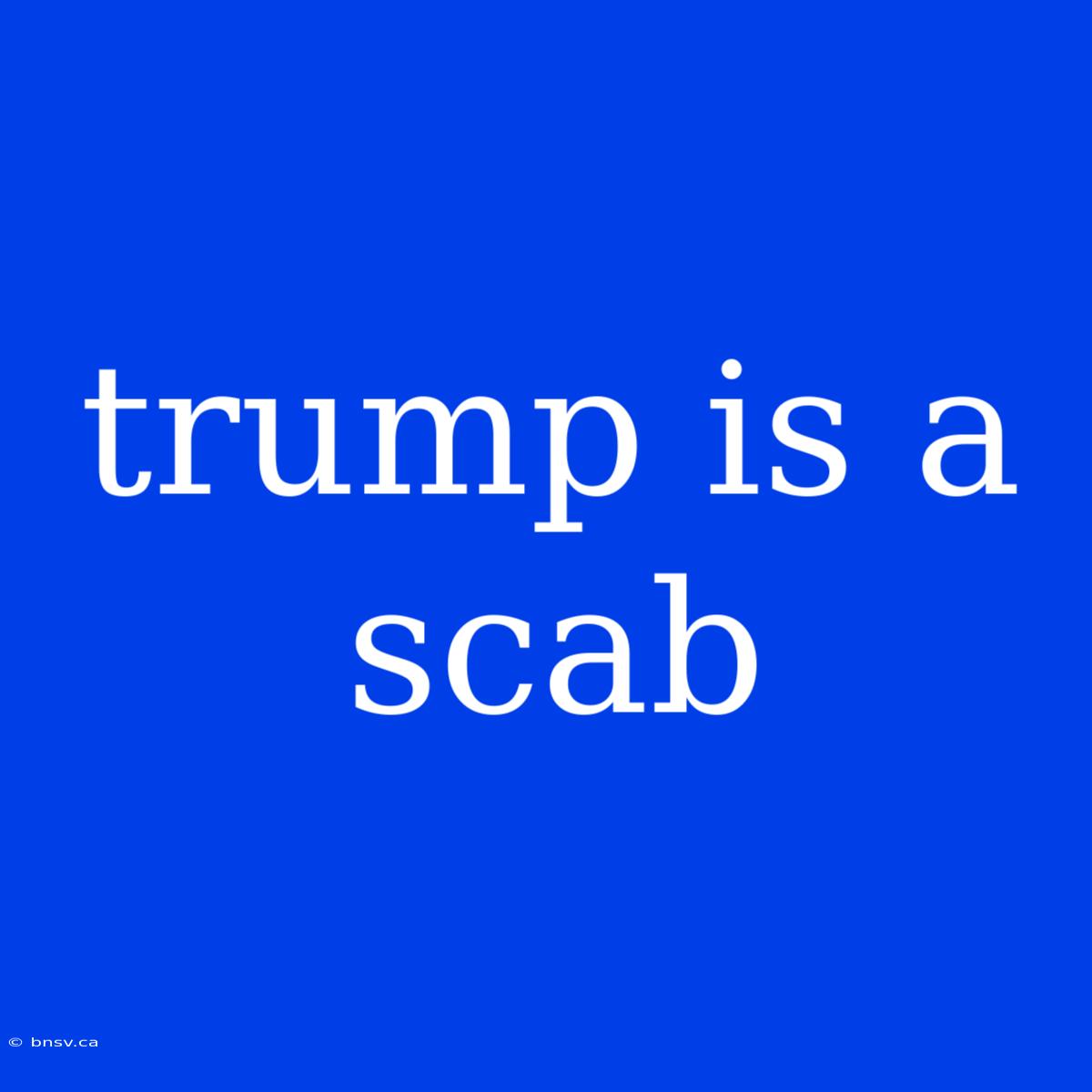 Trump Is A Scab