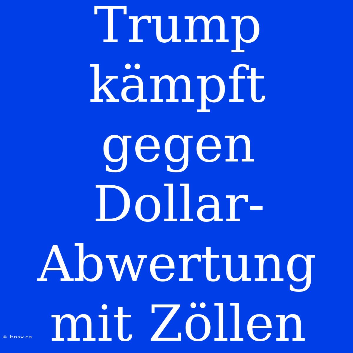 Trump Kämpft Gegen Dollar-Abwertung Mit Zöllen