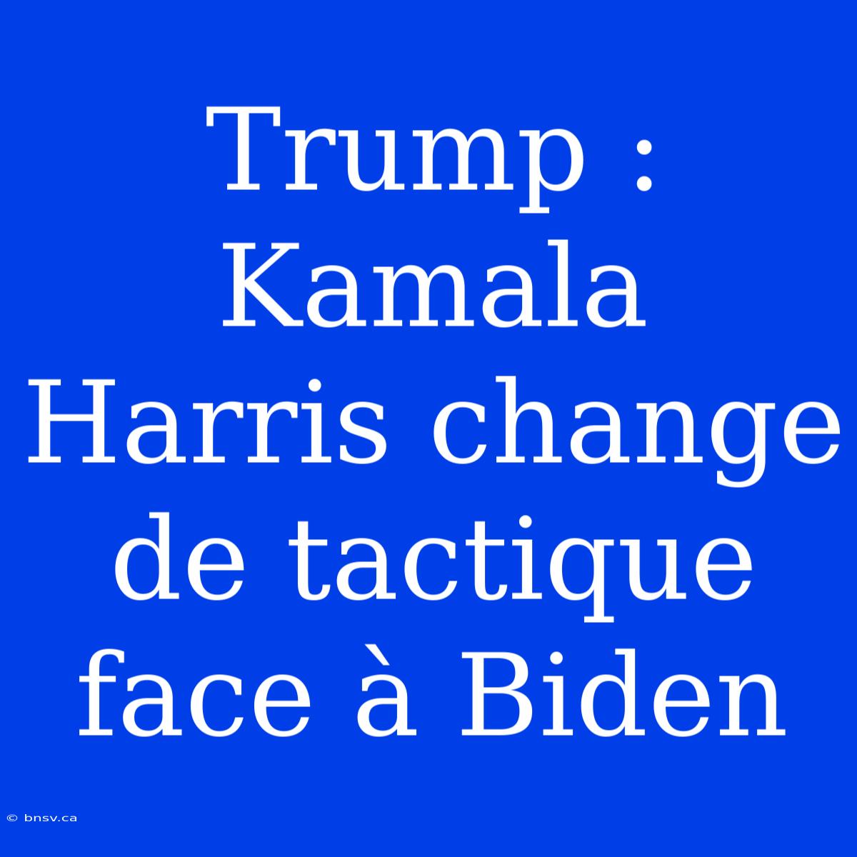 Trump : Kamala Harris Change De Tactique Face À Biden