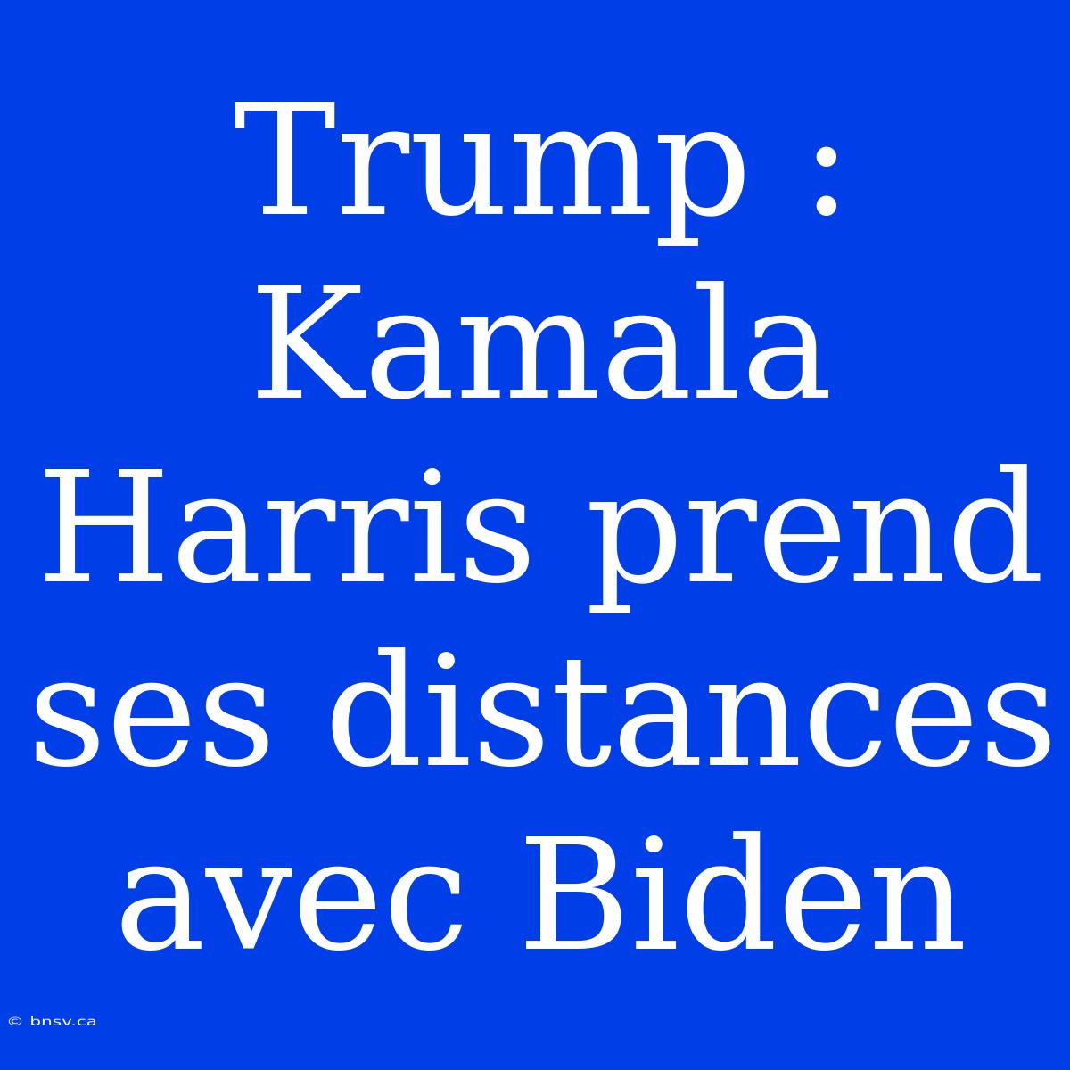 Trump : Kamala Harris Prend Ses Distances Avec Biden