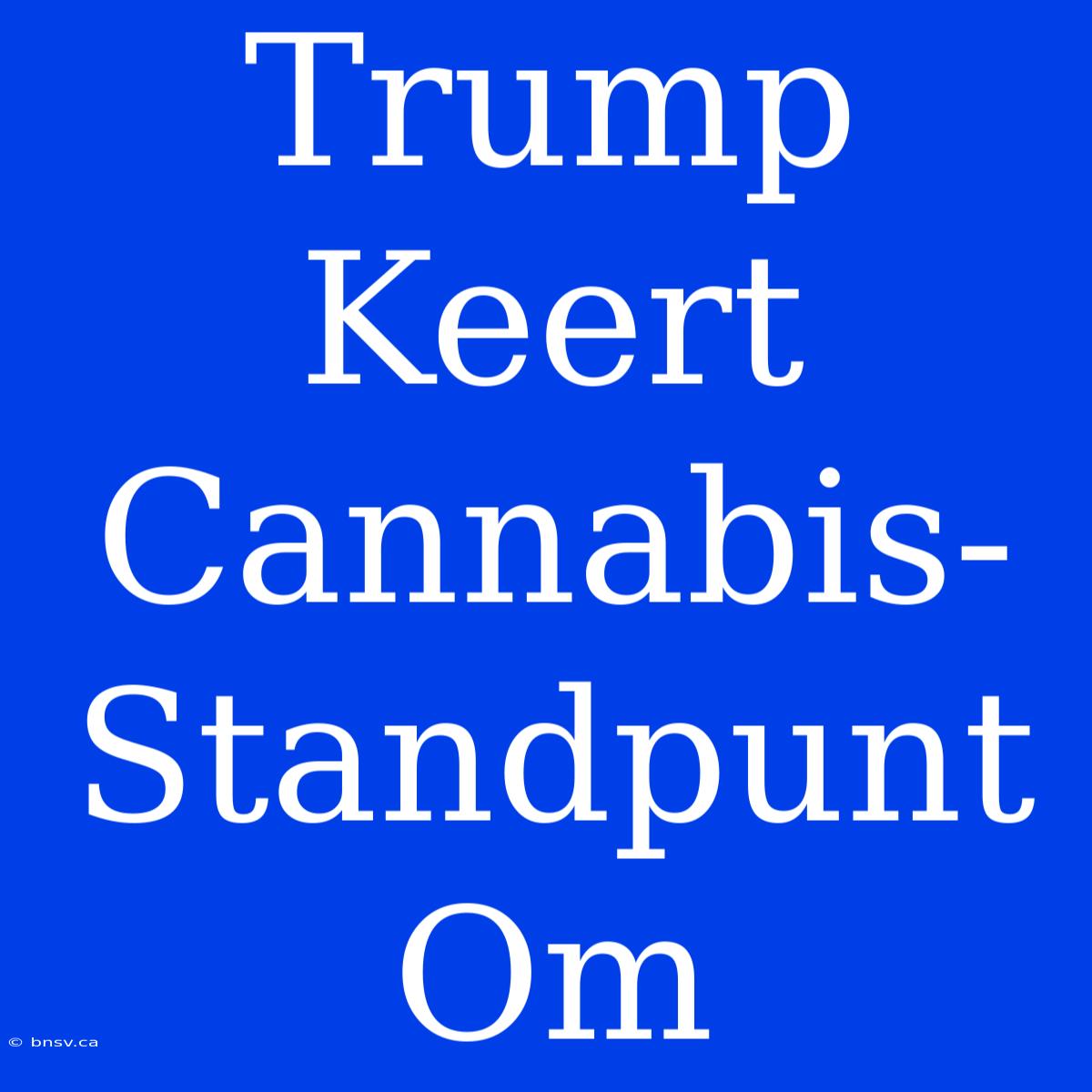 Trump Keert Cannabis-Standpunt Om