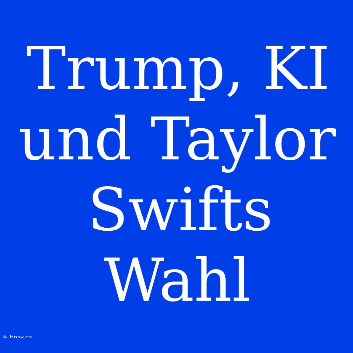 Trump, KI Und Taylor Swifts Wahl