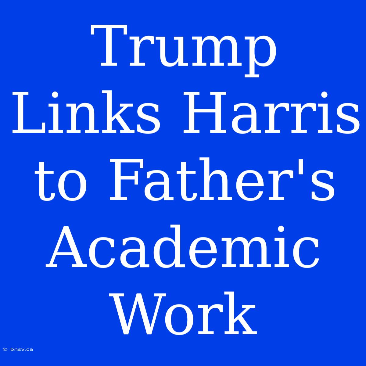 Trump Links Harris To Father's Academic Work