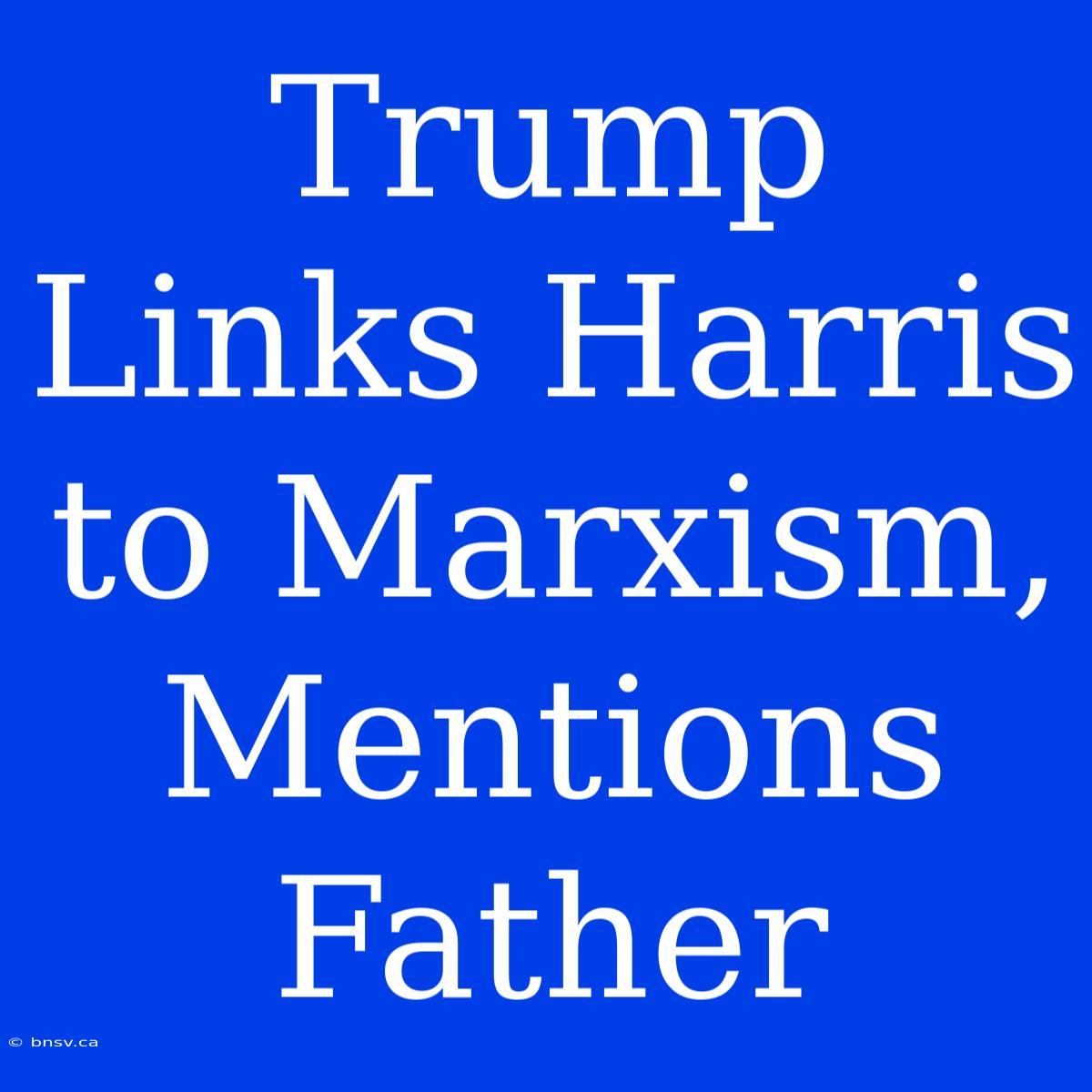 Trump Links Harris To Marxism, Mentions Father