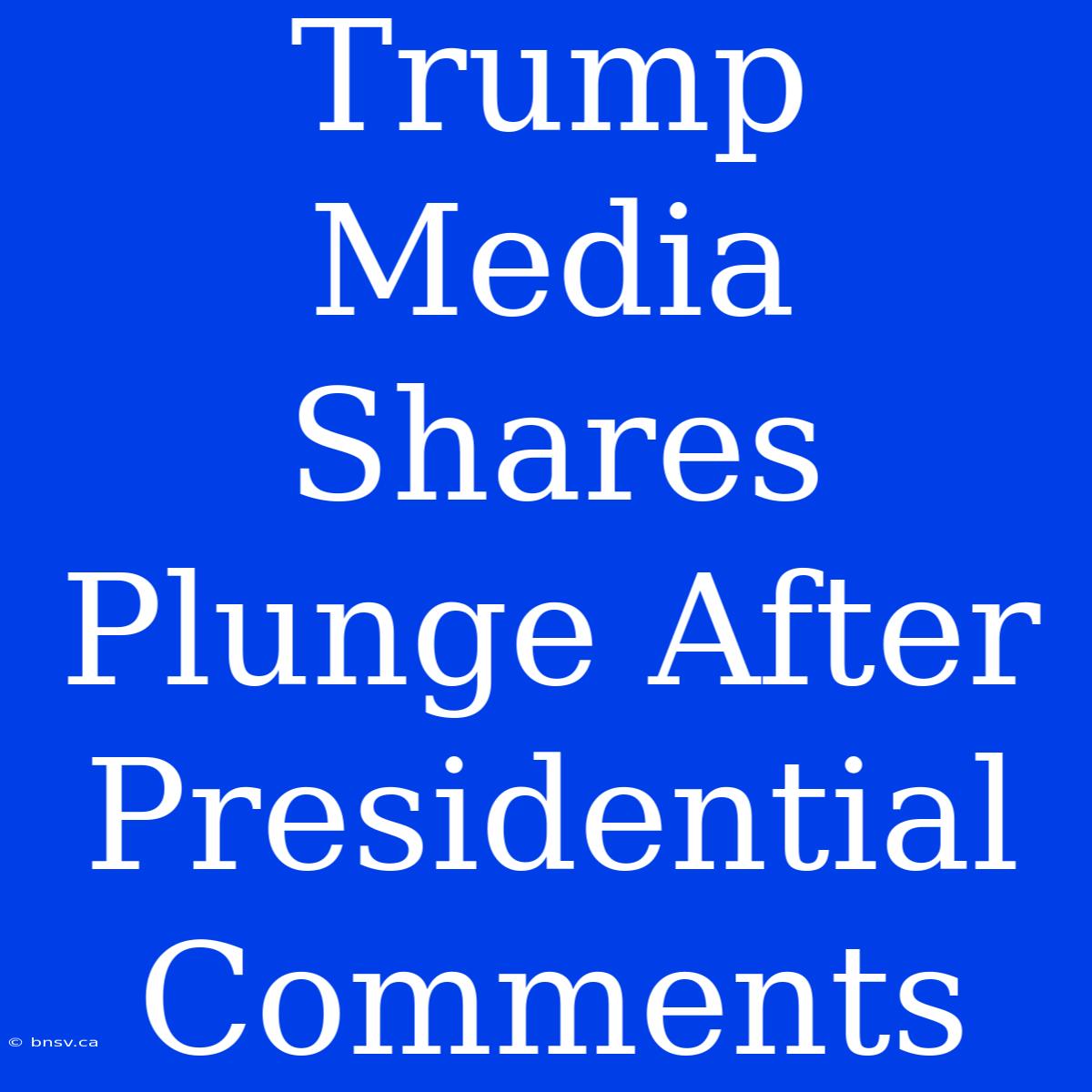 Trump Media Shares Plunge After Presidential Comments