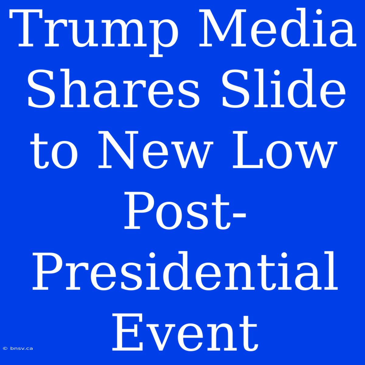 Trump Media Shares Slide To New Low Post-Presidential Event