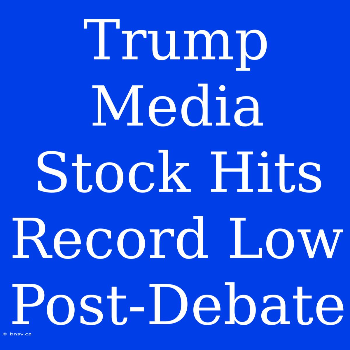 Trump Media Stock Hits Record Low Post-Debate