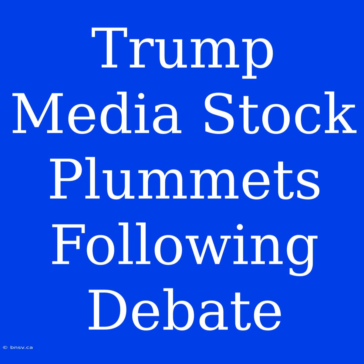 Trump Media Stock Plummets Following Debate