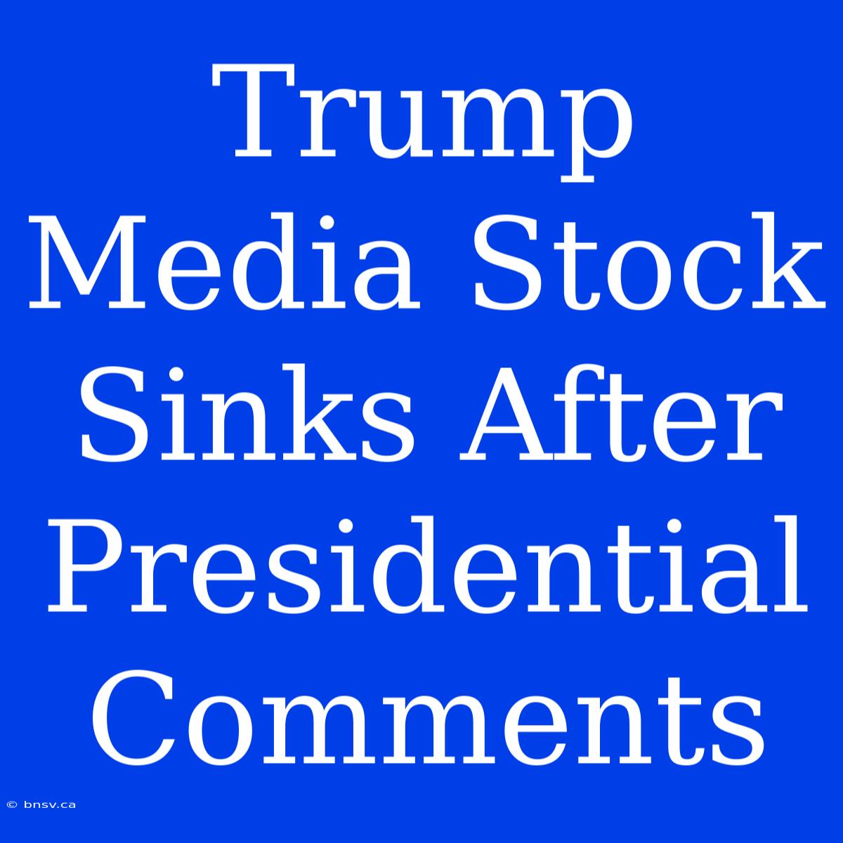 Trump Media Stock Sinks After Presidential Comments