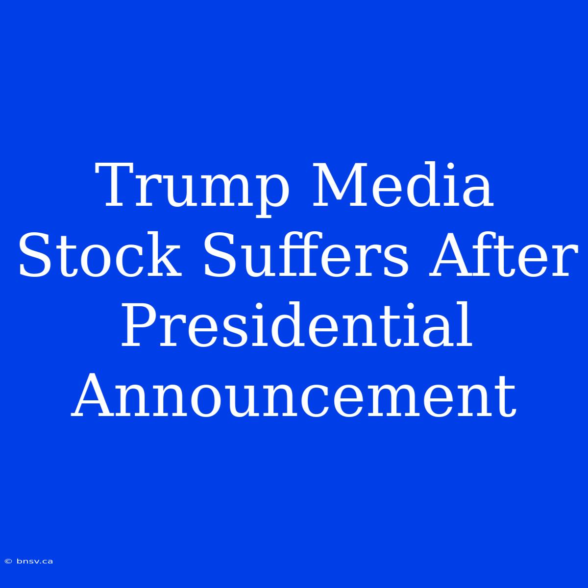 Trump Media Stock Suffers After Presidential Announcement