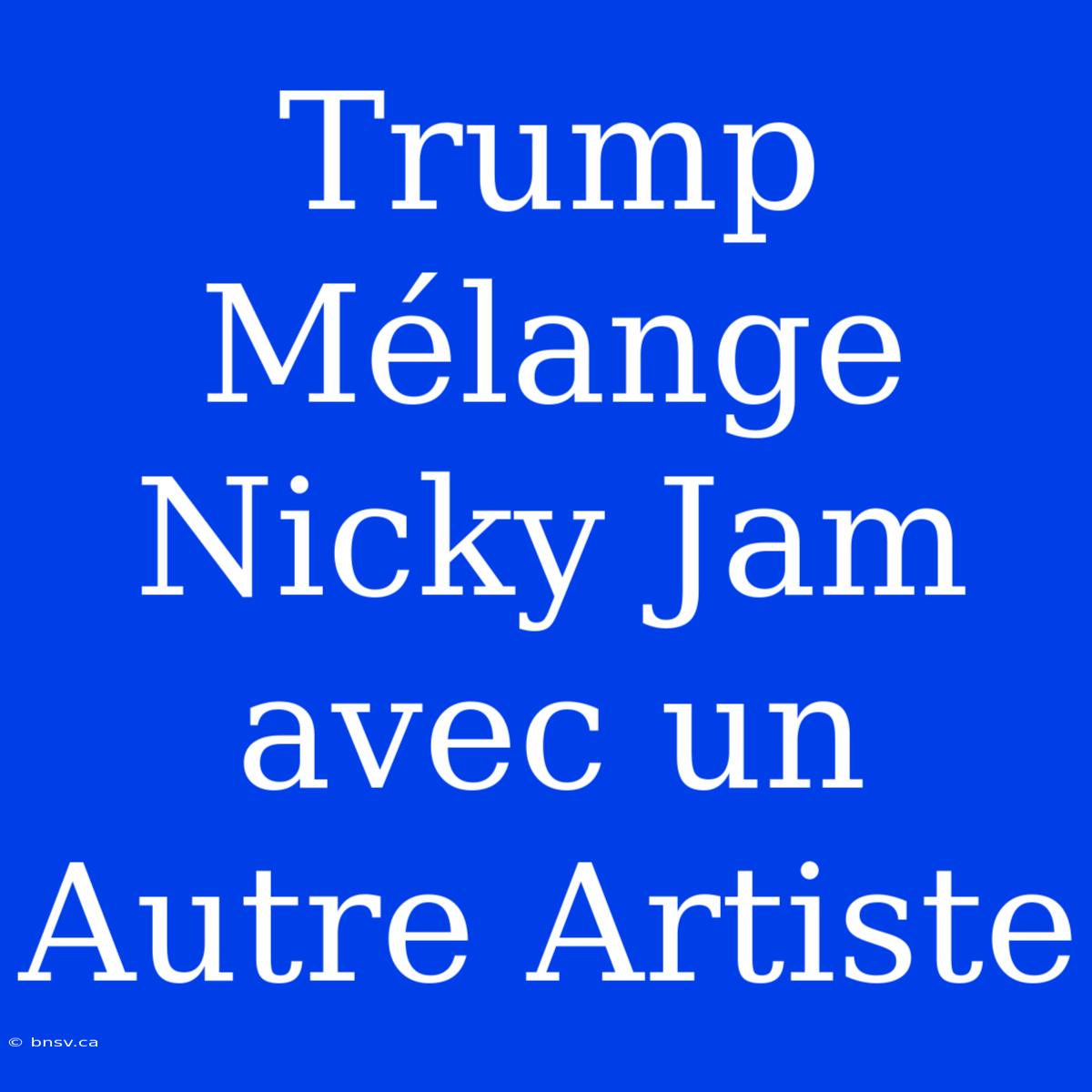 Trump Mélange Nicky Jam Avec Un Autre Artiste