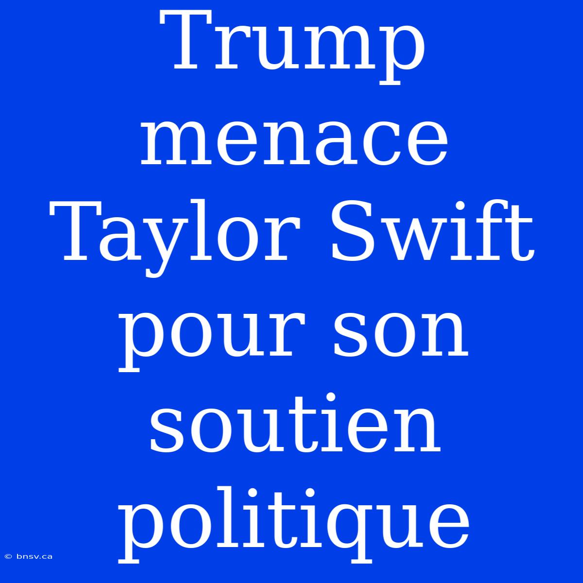 Trump Menace Taylor Swift Pour Son Soutien Politique