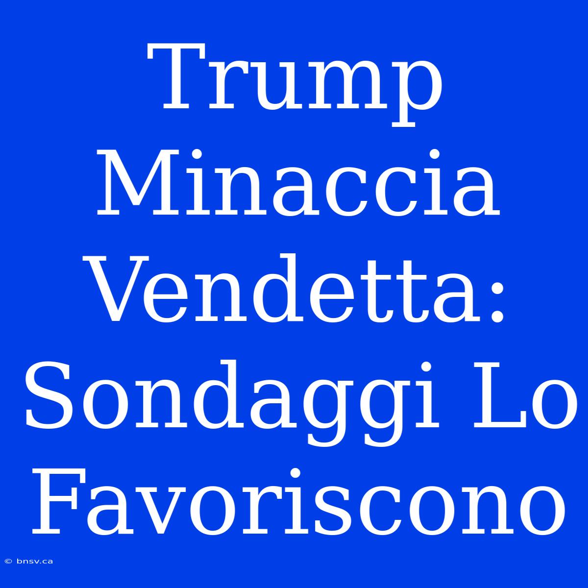 Trump Minaccia Vendetta: Sondaggi Lo Favoriscono