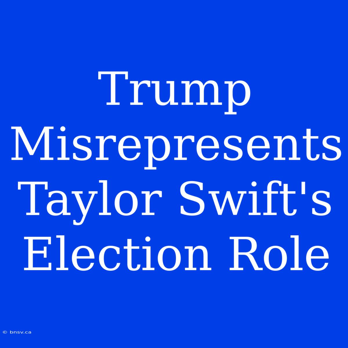 Trump Misrepresents Taylor Swift's Election Role