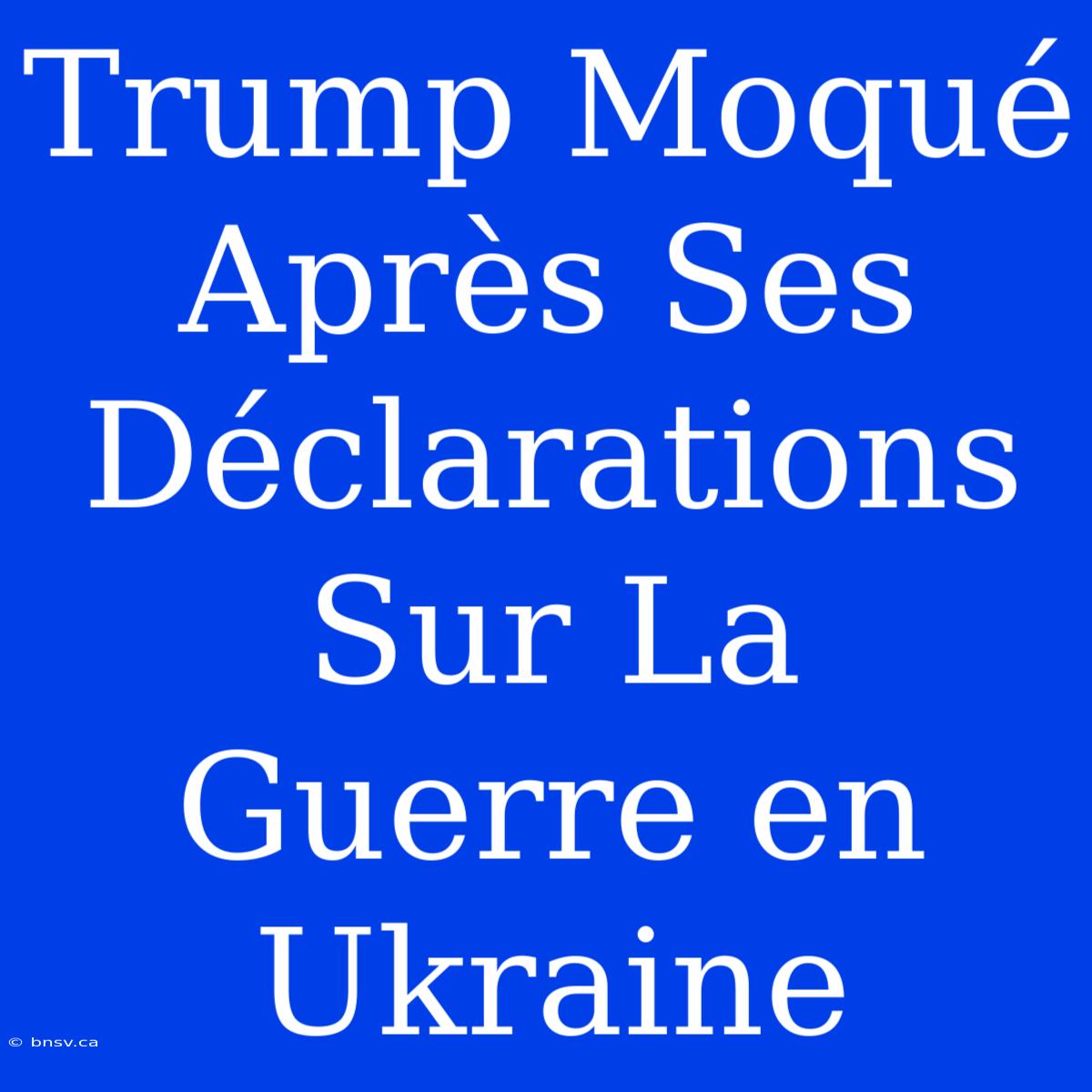 Trump Moqué Après Ses Déclarations Sur La Guerre En Ukraine