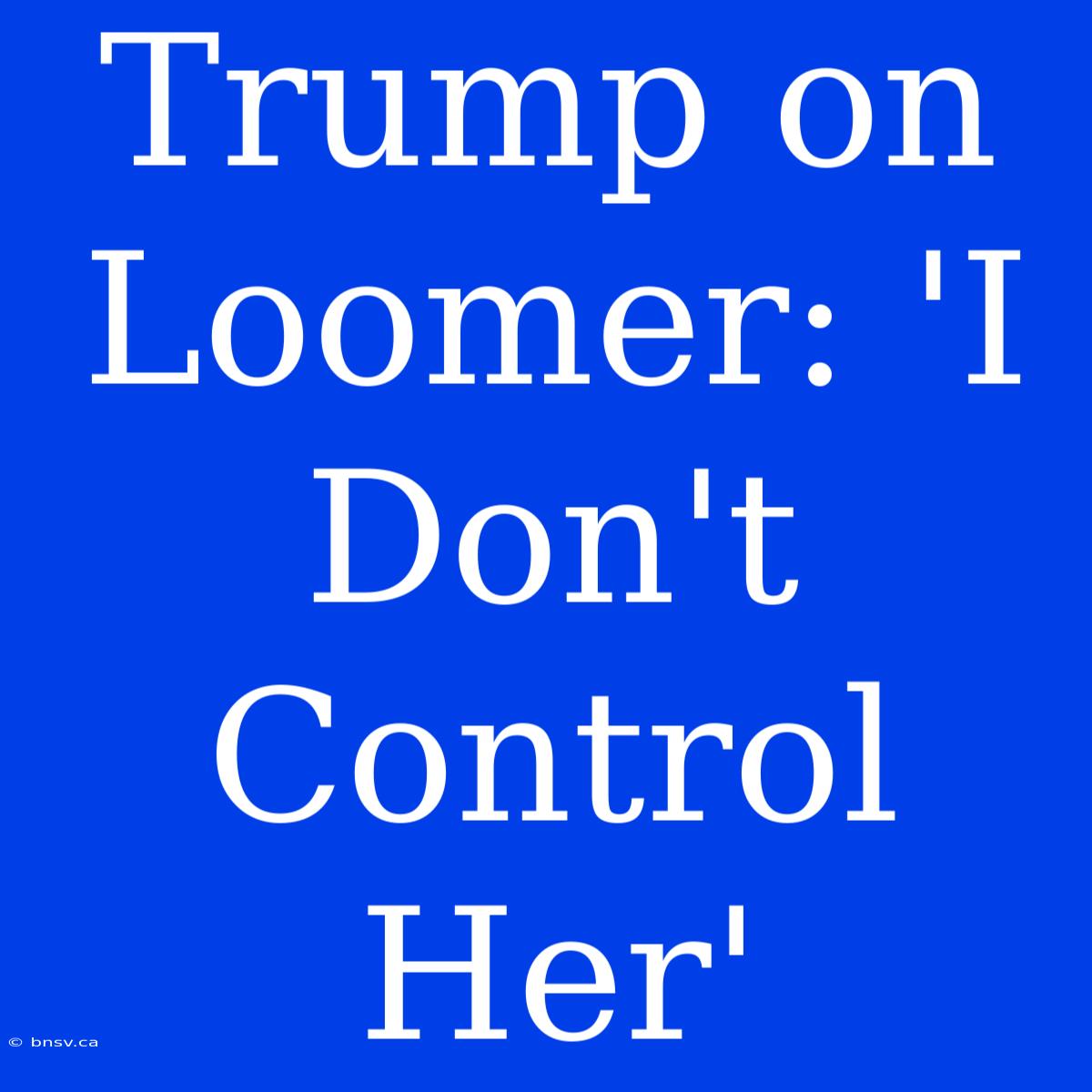 Trump On Loomer: 'I Don't Control Her'