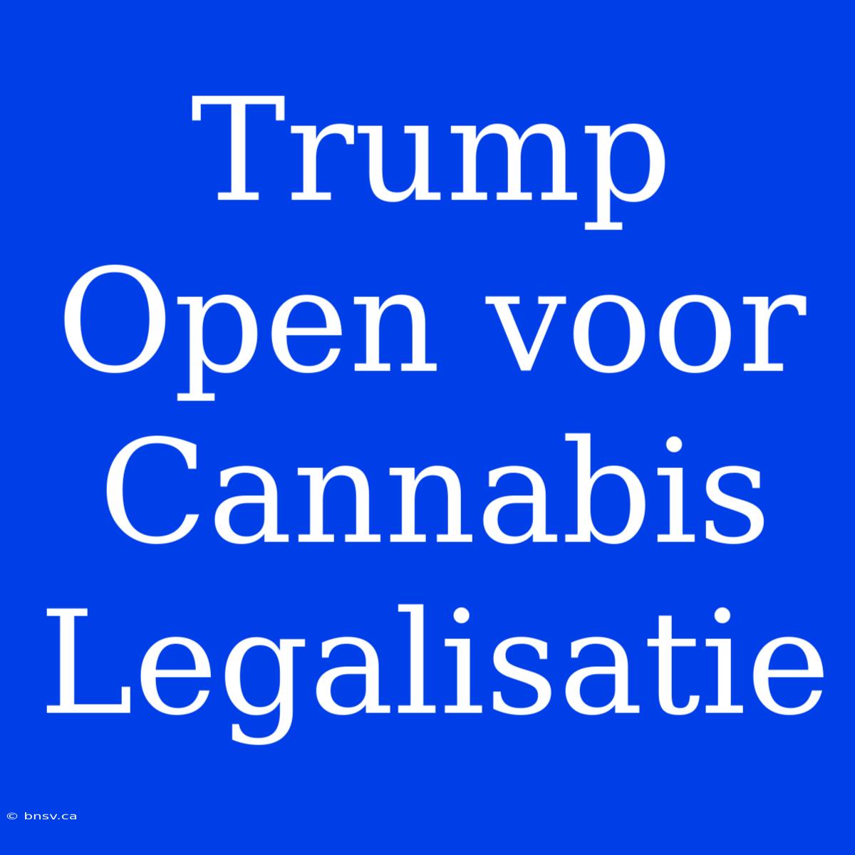 Trump Open Voor Cannabis Legalisatie