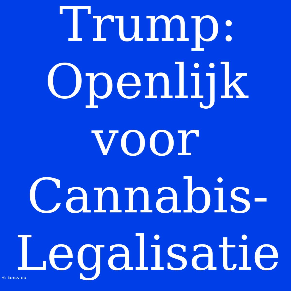 Trump: Openlijk Voor Cannabis-Legalisatie