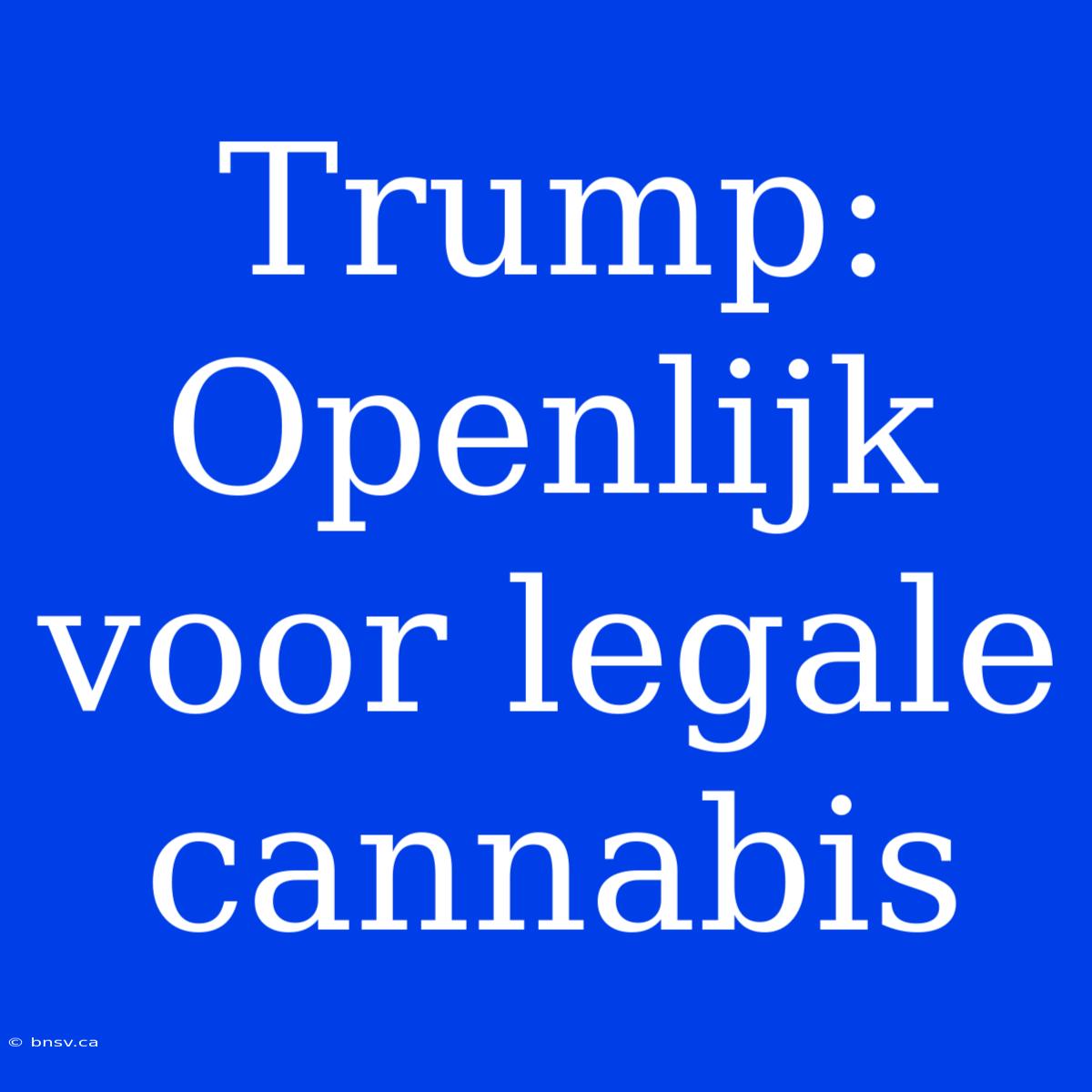 Trump: Openlijk Voor Legale Cannabis