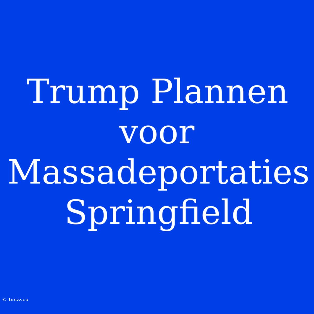 Trump Plannen Voor Massadeportaties Springfield