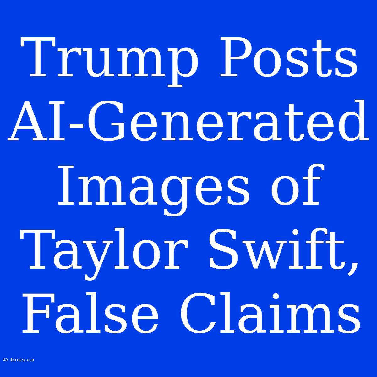 Trump Posts AI-Generated Images Of Taylor Swift, False Claims