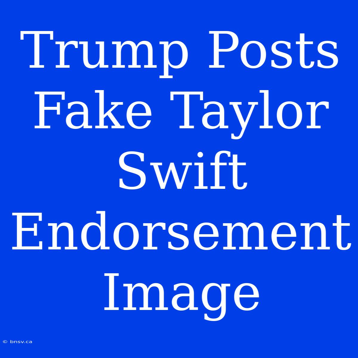 Trump Posts Fake Taylor Swift Endorsement Image