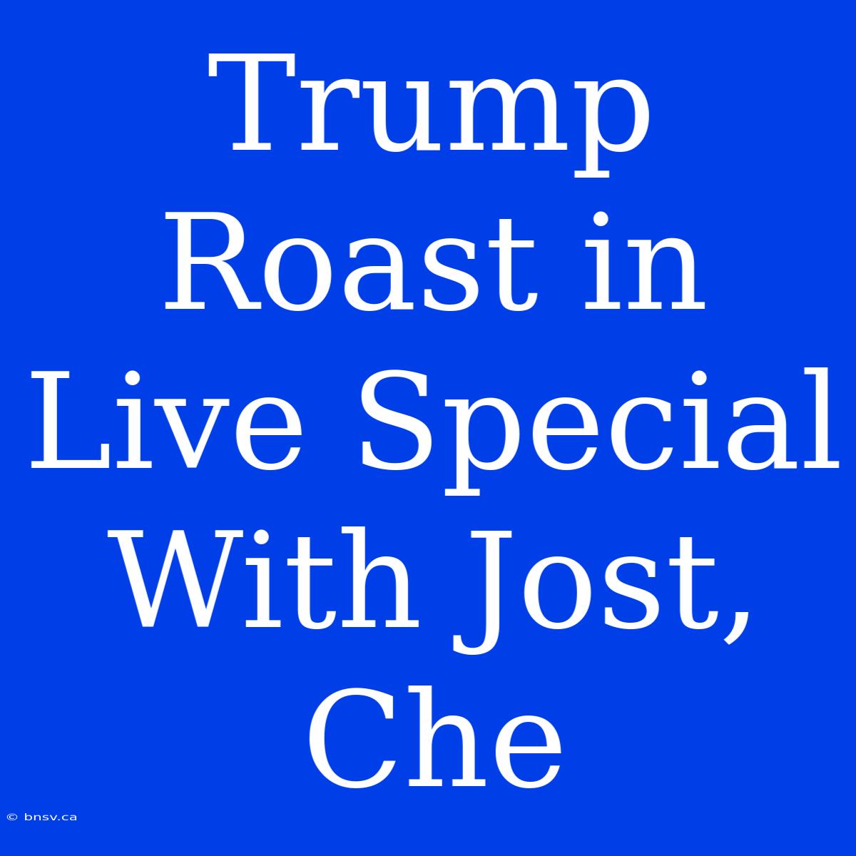 Trump Roast In Live Special With Jost, Che