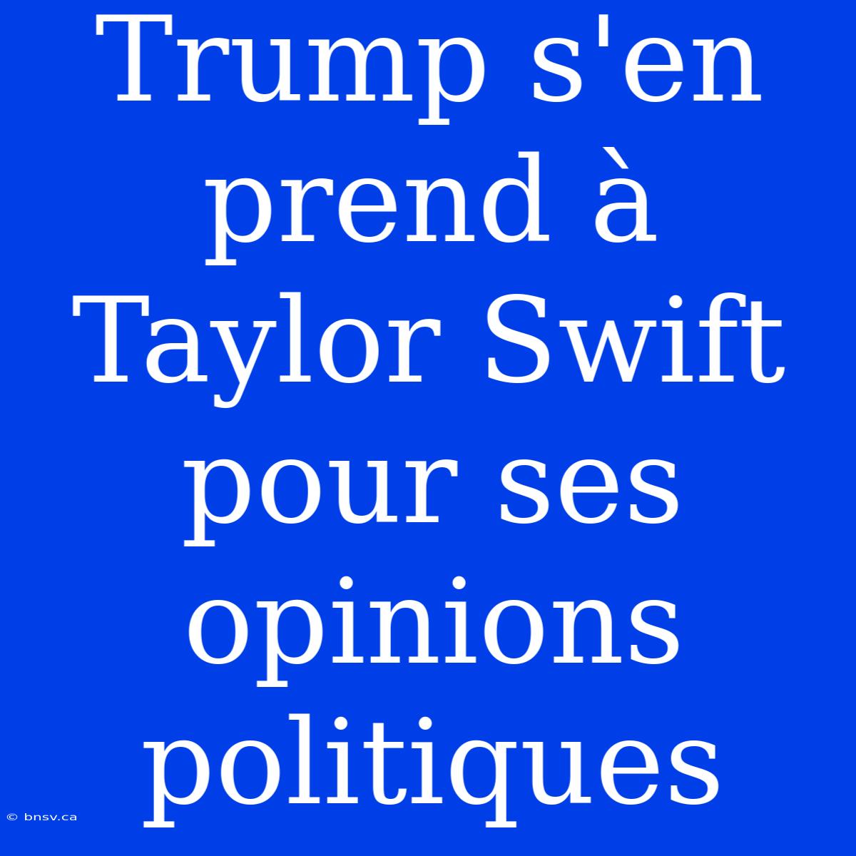 Trump S'en Prend À Taylor Swift Pour Ses Opinions Politiques