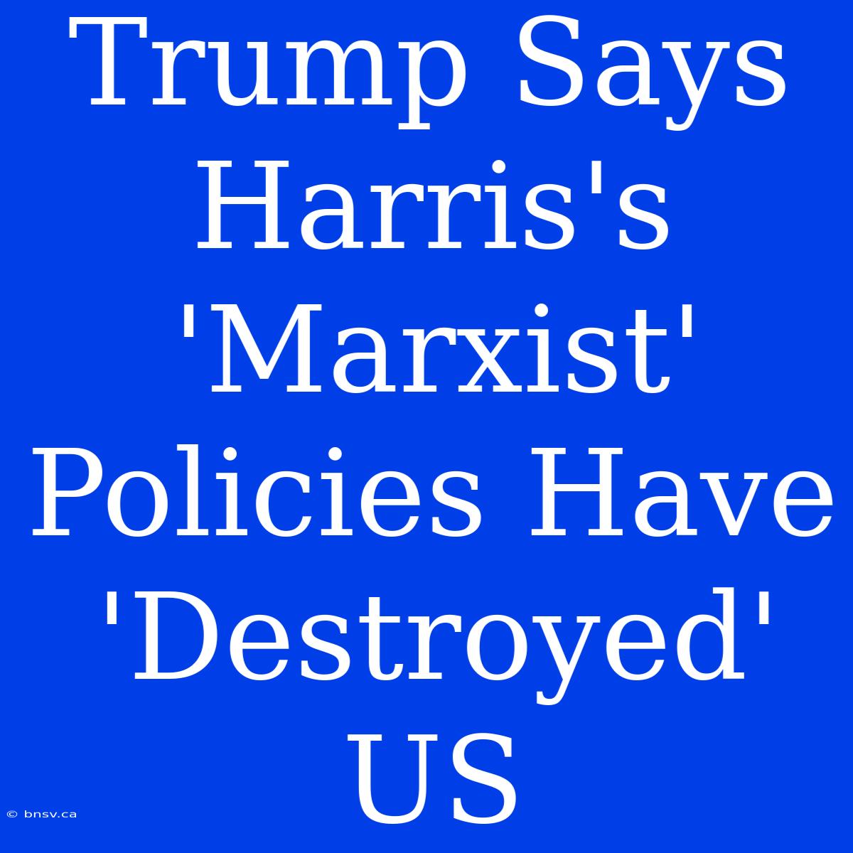 Trump Says Harris's 'Marxist' Policies Have 'Destroyed' US