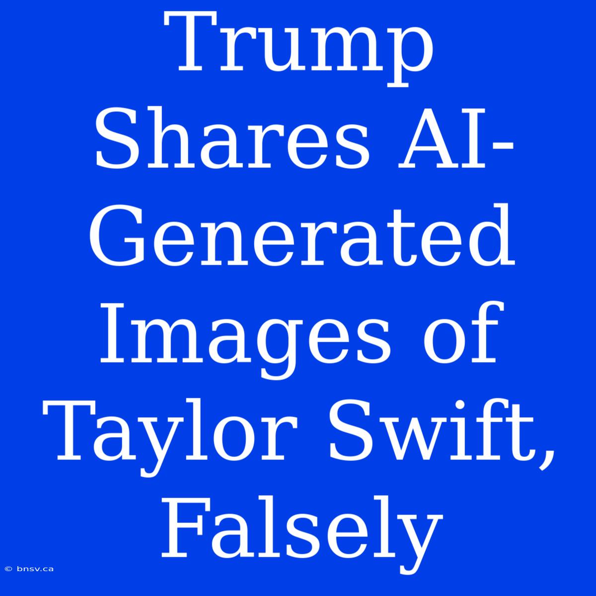 Trump Shares AI-Generated Images Of Taylor Swift, Falsely