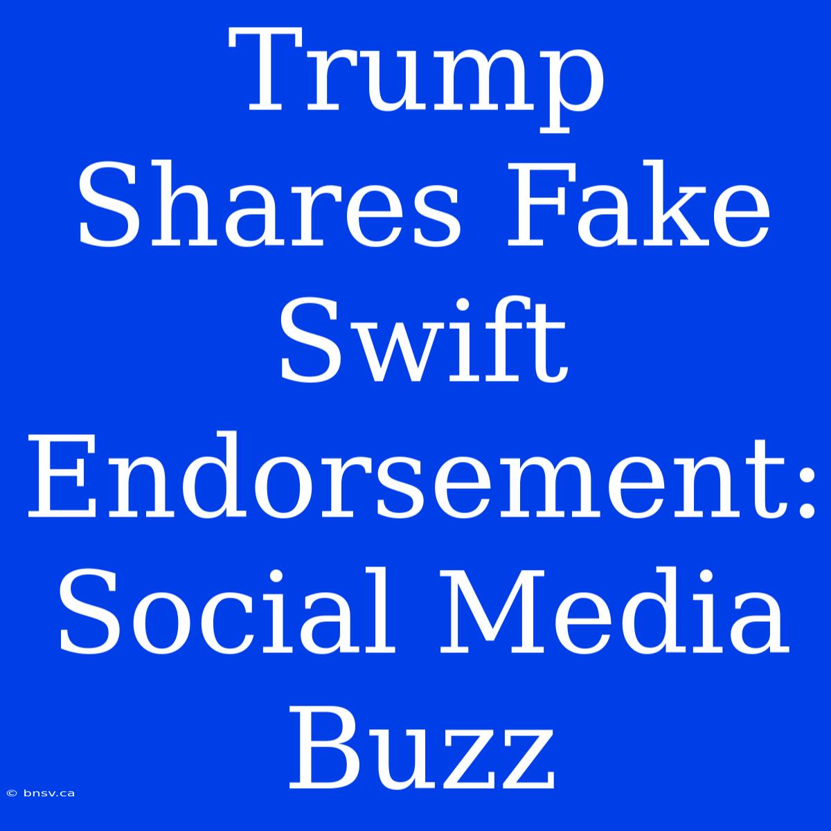 Trump Shares Fake Swift Endorsement: Social Media Buzz