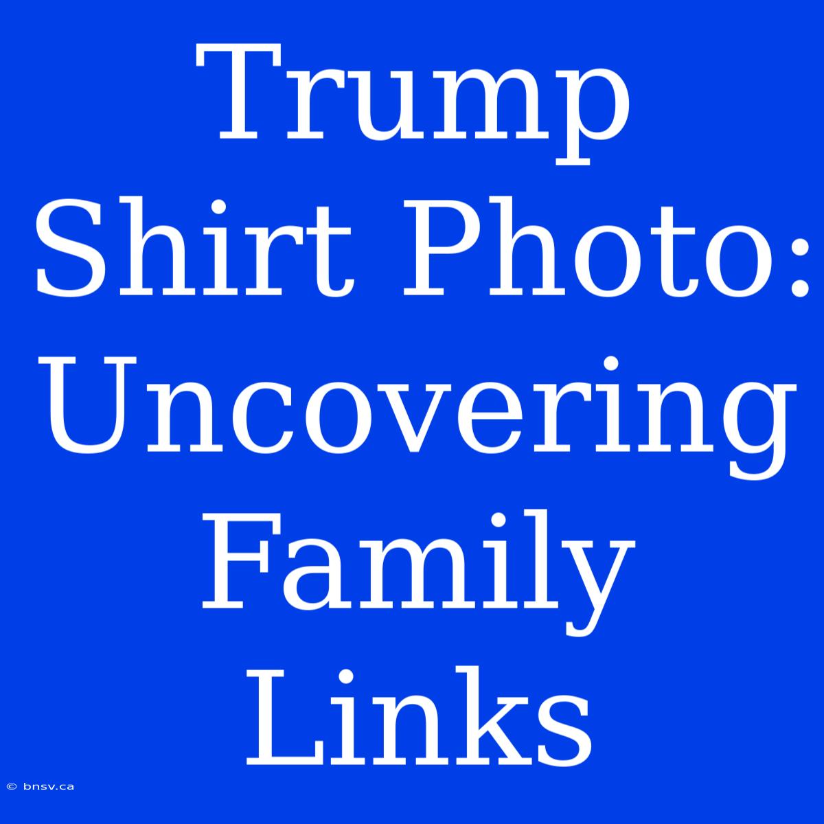 Trump Shirt Photo: Uncovering Family Links