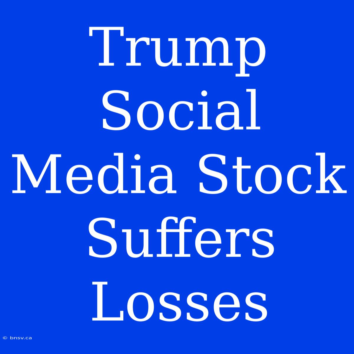 Trump Social Media Stock Suffers Losses