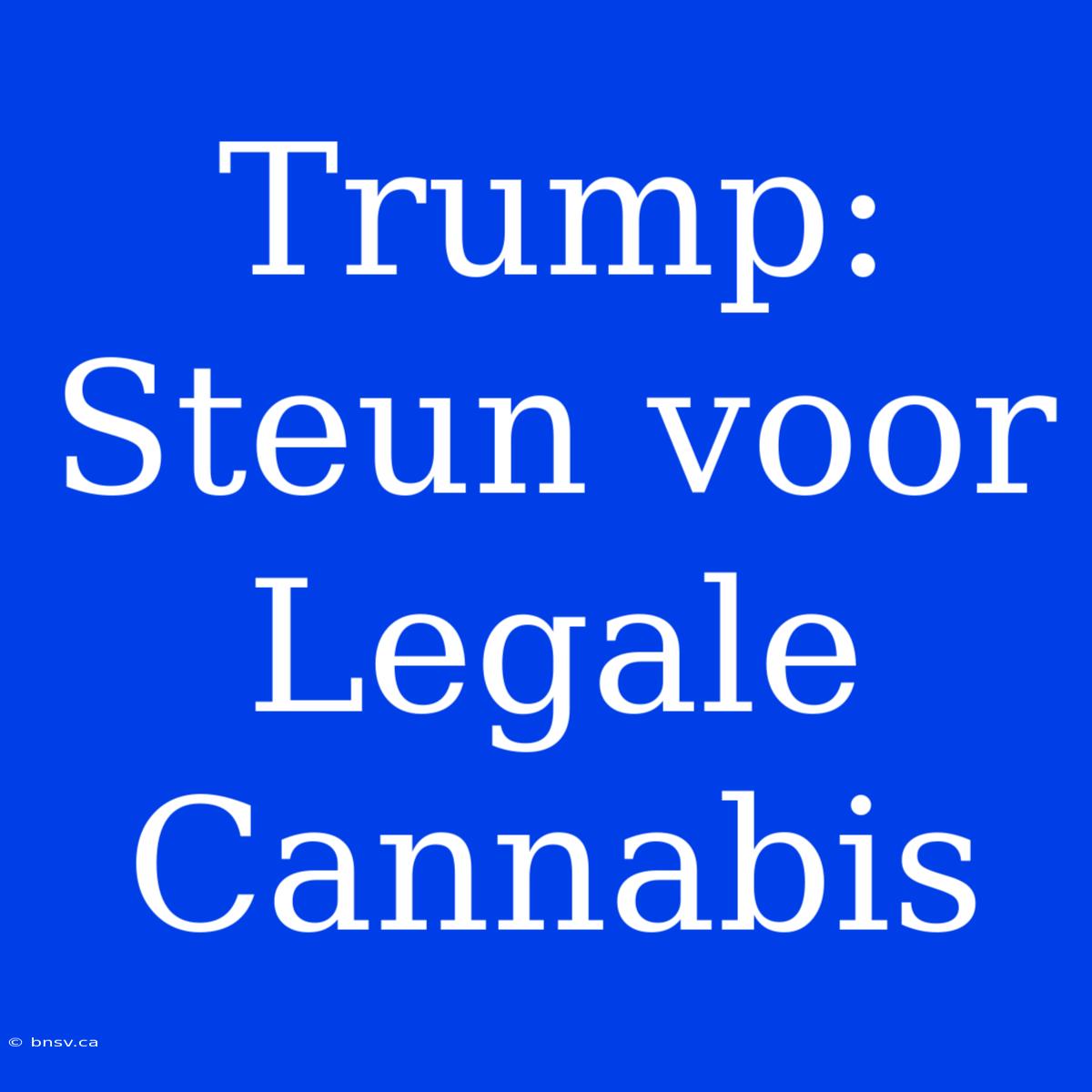 Trump: Steun Voor Legale Cannabis