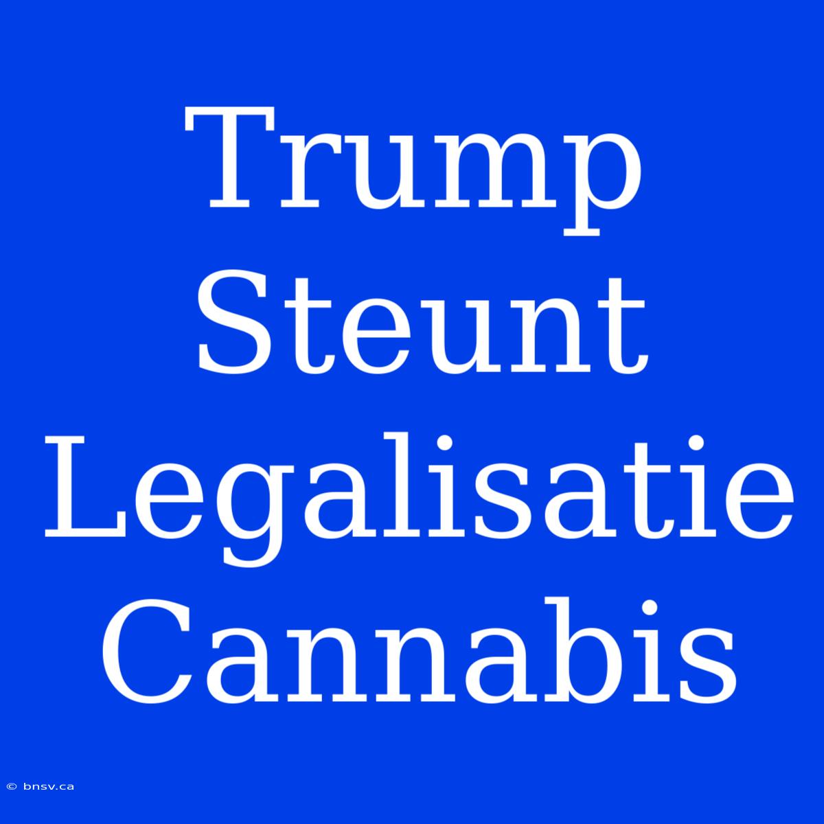 Trump Steunt Legalisatie Cannabis