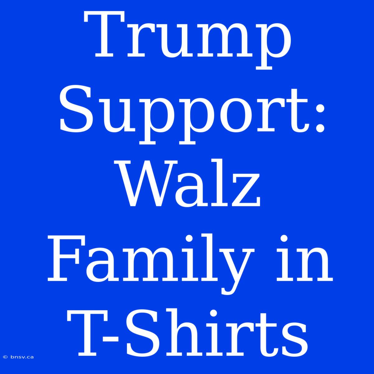 Trump Support: Walz Family In T-Shirts