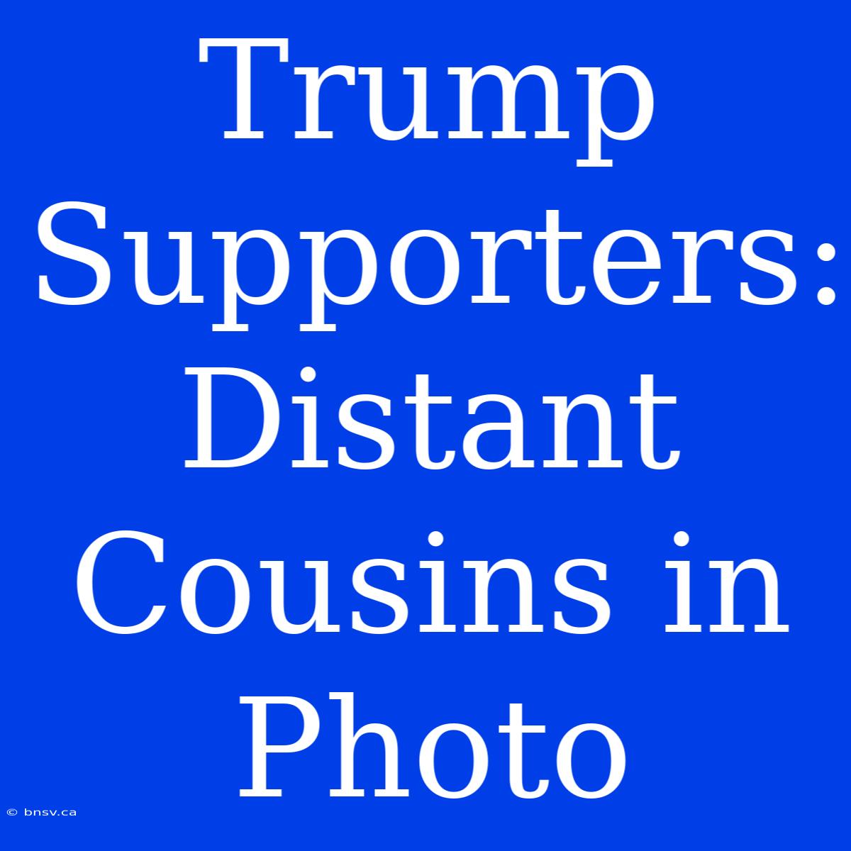 Trump Supporters: Distant Cousins In Photo