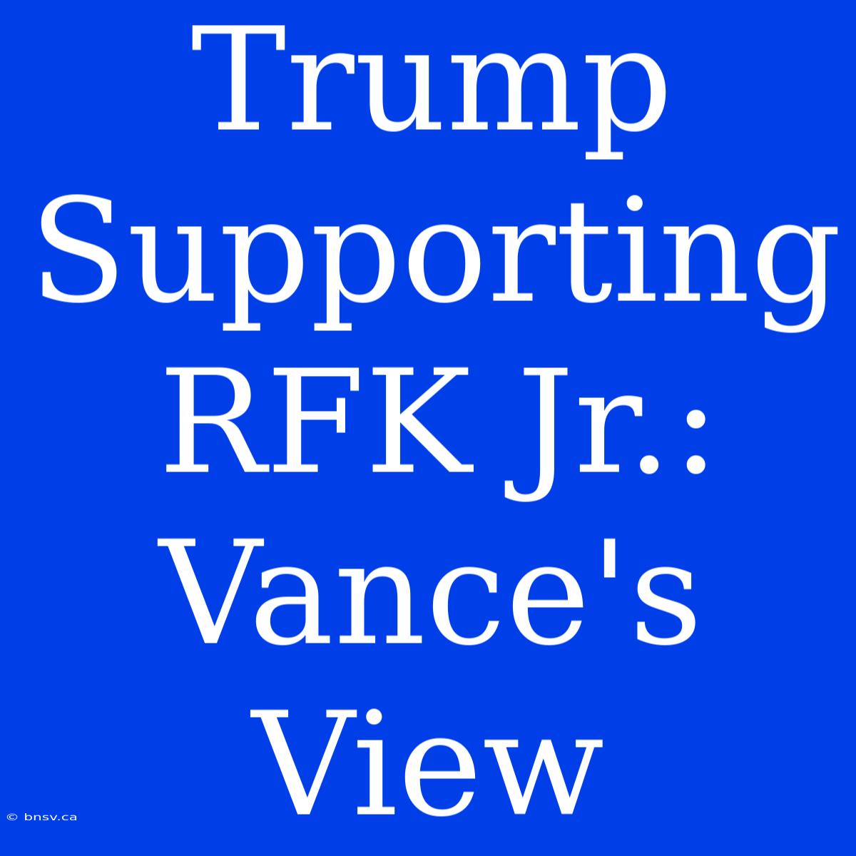 Trump Supporting RFK Jr.: Vance's View