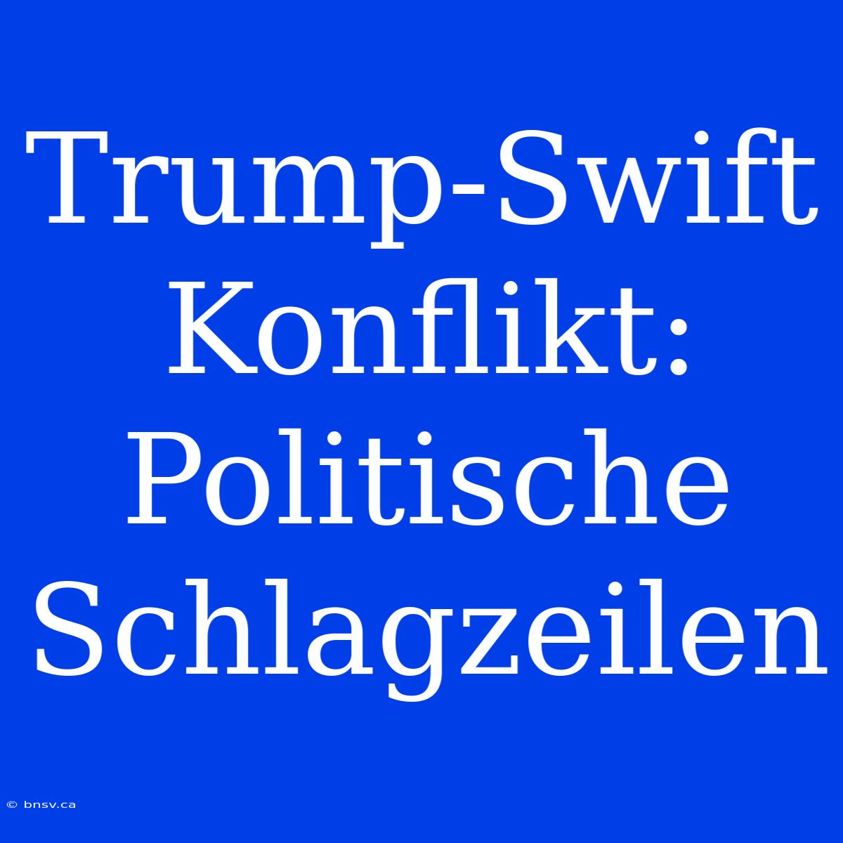 Trump-Swift Konflikt: Politische Schlagzeilen