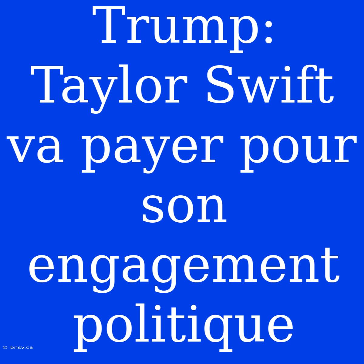 Trump: Taylor Swift Va Payer Pour Son Engagement Politique