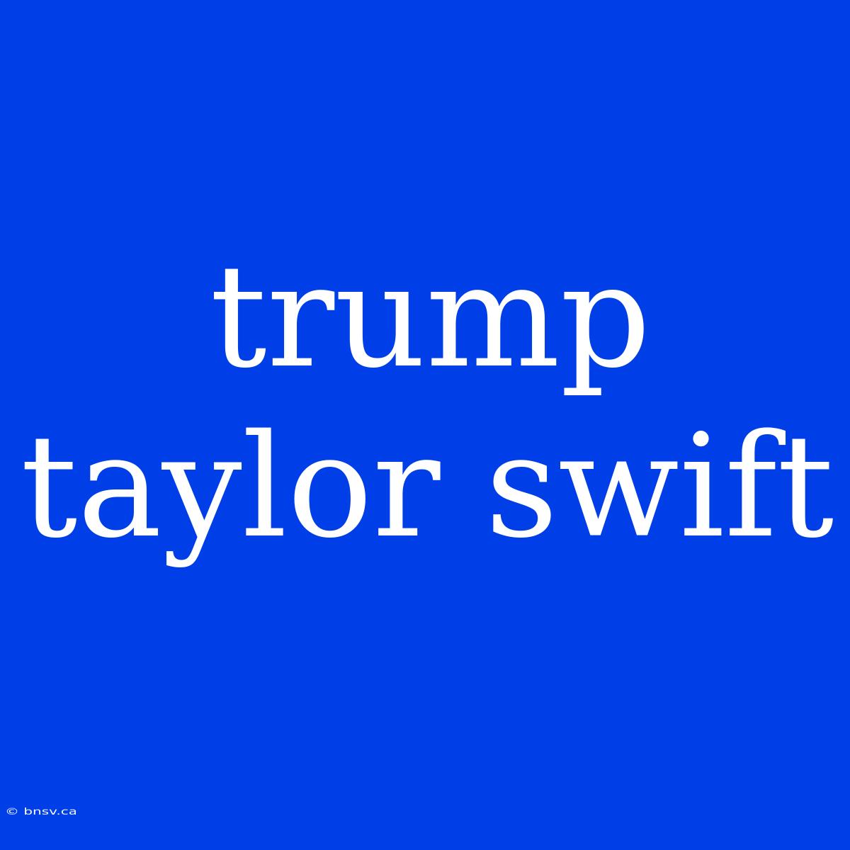 Trump Taylor Swift