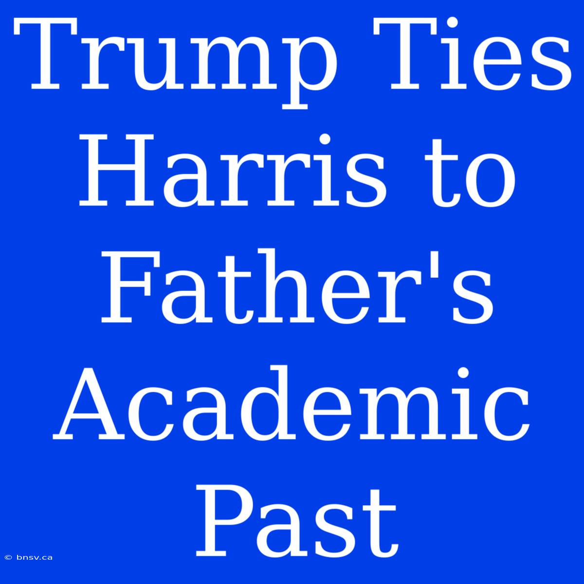 Trump Ties Harris To Father's Academic Past