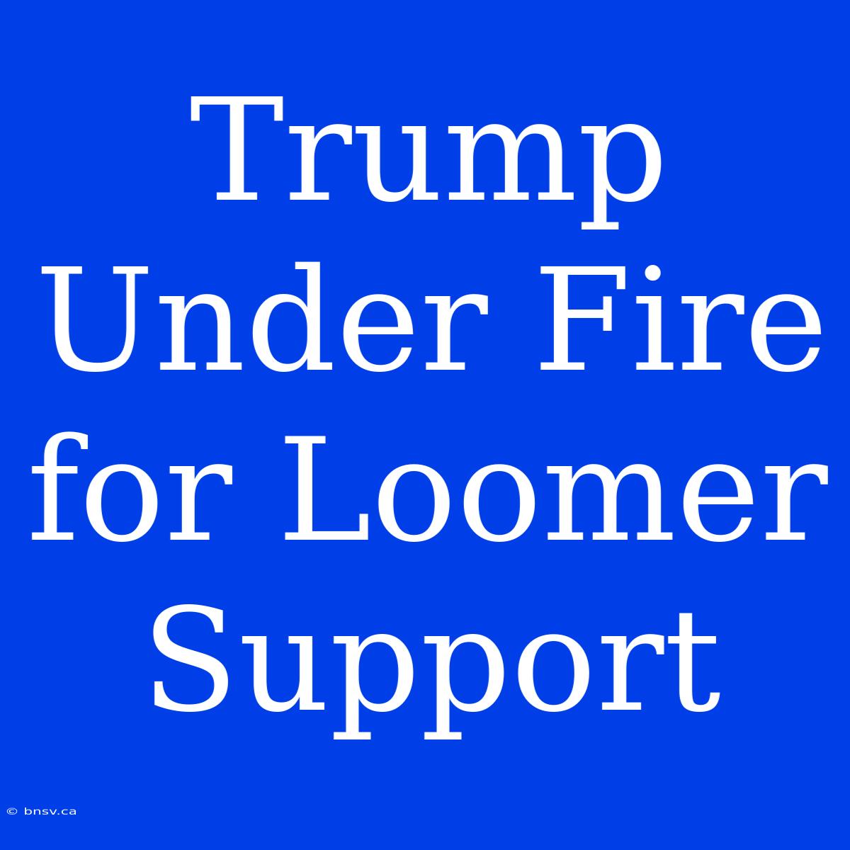 Trump Under Fire For Loomer Support