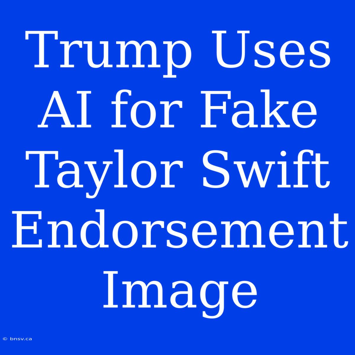 Trump Uses AI For Fake Taylor Swift Endorsement Image