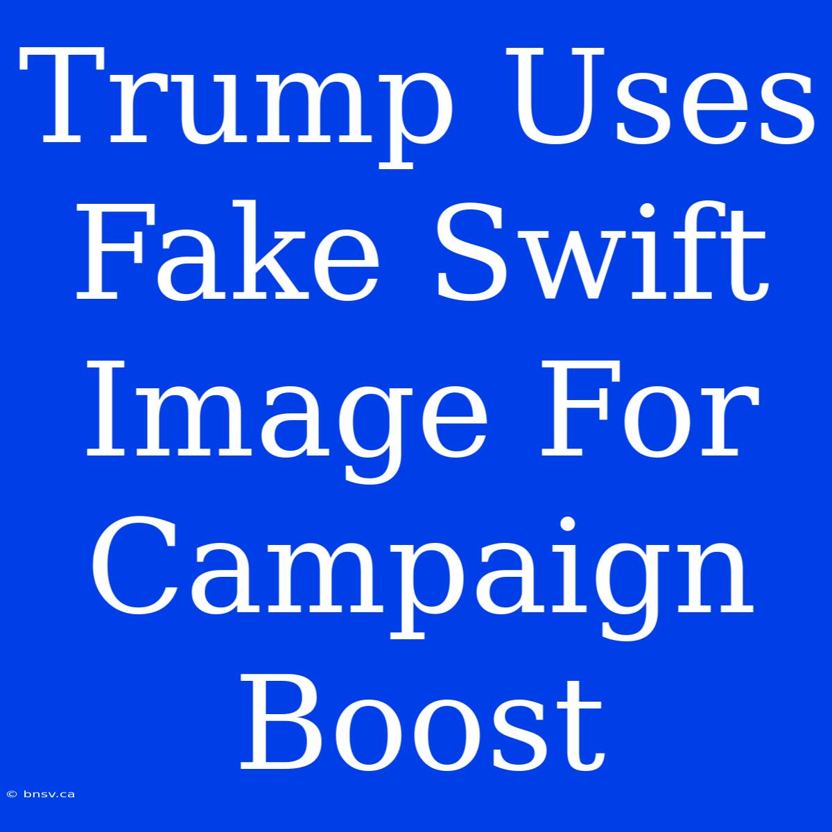 Trump Uses Fake Swift Image For Campaign Boost