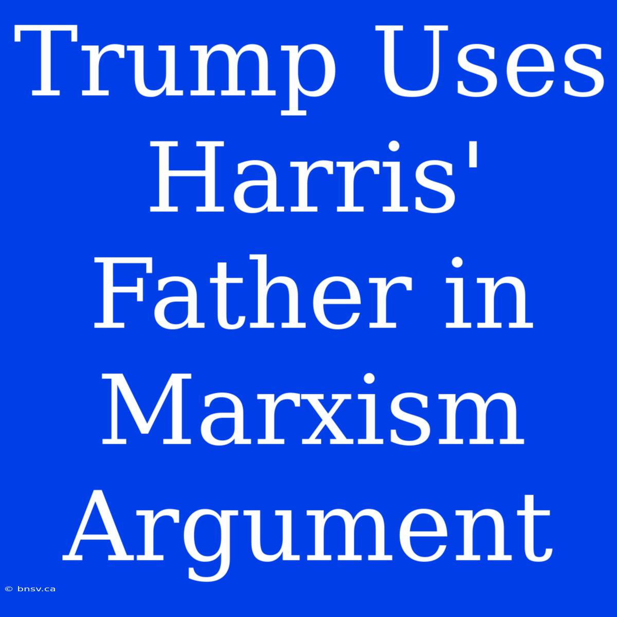 Trump Uses Harris' Father In Marxism Argument