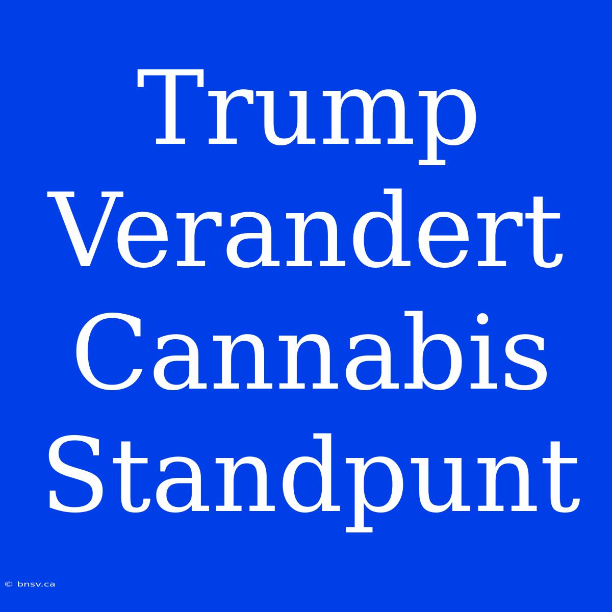 Trump Verandert Cannabis Standpunt