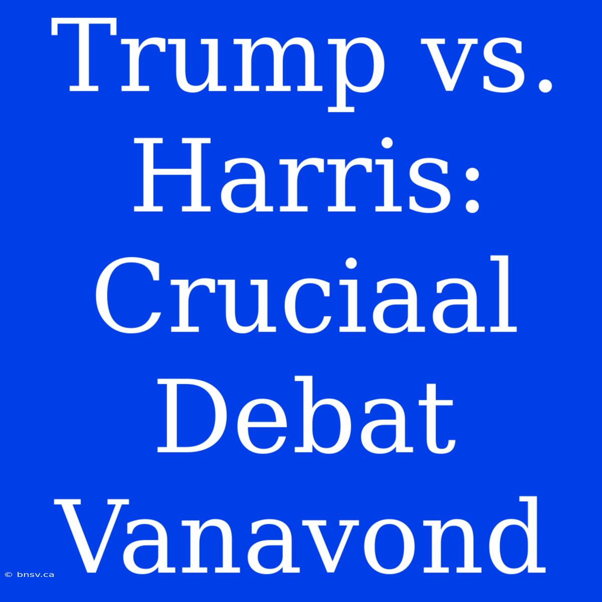 Trump Vs. Harris: Cruciaal Debat Vanavond