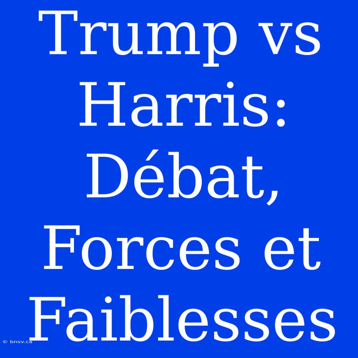 Trump Vs Harris: Débat, Forces Et Faiblesses